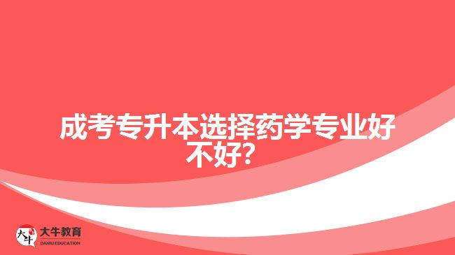 成考專升本選擇藥學(xué)專業(yè)好不好？