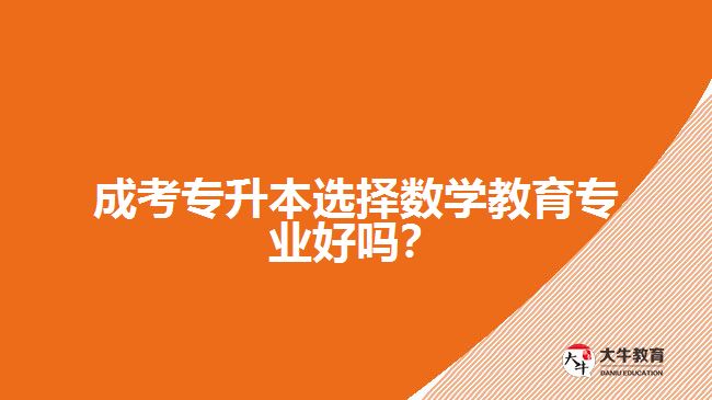 成考專升本選擇數(shù)學(xué)教育專業(yè)好嗎？