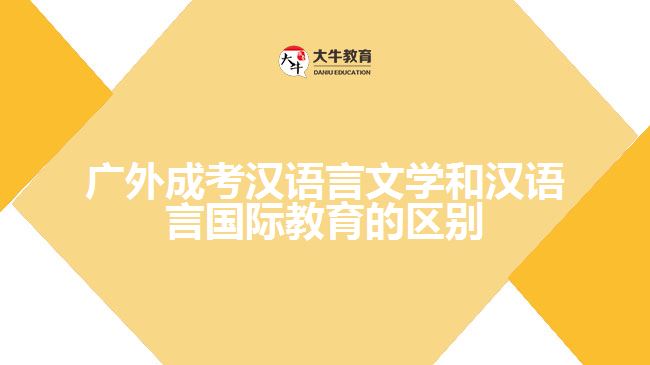 廣外成考漢語言文學(xué)和漢語言國際教育的區(qū)別