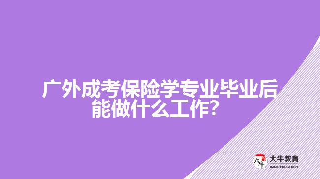 廣外成考保險(xiǎn)學(xué)專業(yè)就業(yè)方向