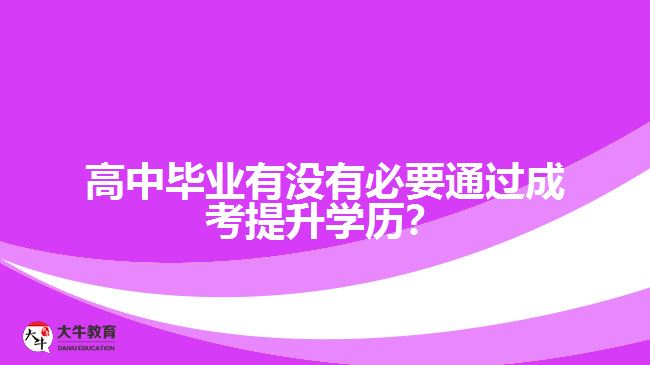 高中畢業(yè)有沒有必要通過成考提升學歷？