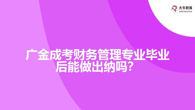 廣金成考財務管理專業(yè)畢業(yè)后能做出納嗎？