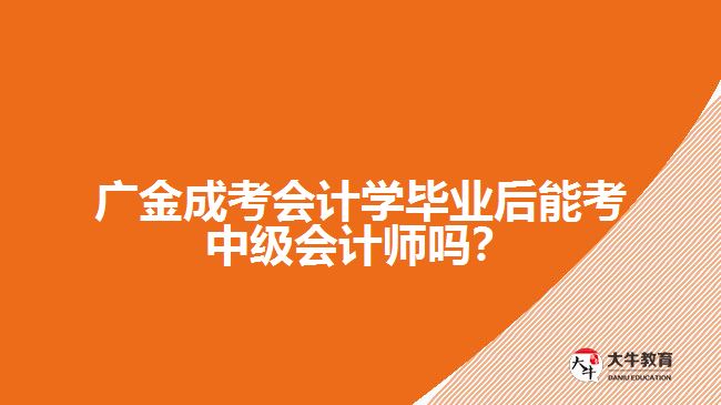 廣金成考會計學(xué)畢業(yè)后能考中級會計師嗎？