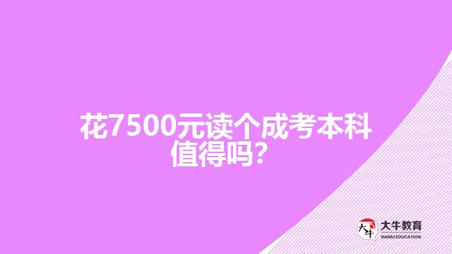 花7500元讀個(gè)成考本科值得嗎？