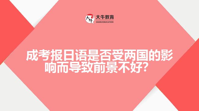 成考報日語是否受兩國的影響而導致前景不好？