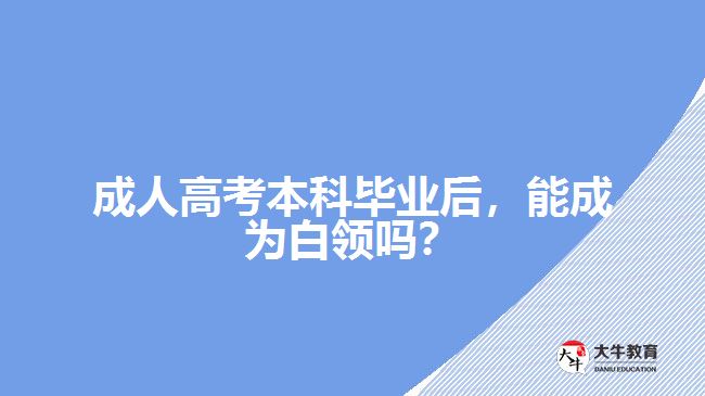 成人高考本科畢業(yè)后，能成為白領(lǐng)嗎？