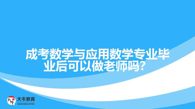 成考數(shù)學(xué)與應(yīng)用數(shù)學(xué)專業(yè)畢業(yè)后可以做老師嗎？