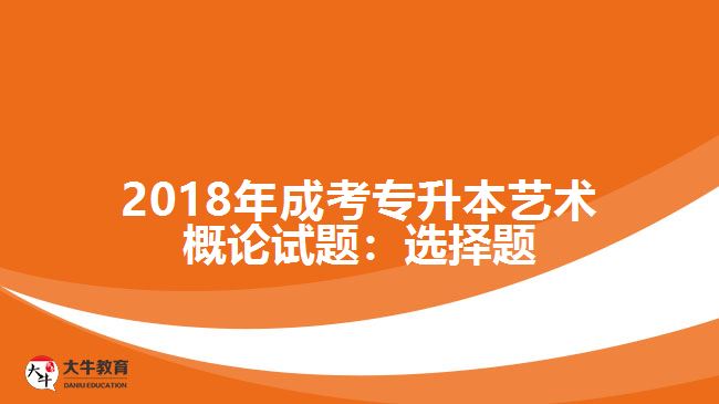 2018年成考專升本藝術概論試題：選擇題