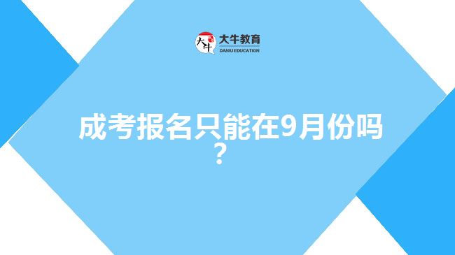  成考報名只能在9月份嗎？