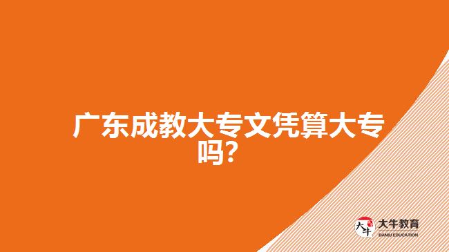  廣東成教大專文憑算大專嗎？