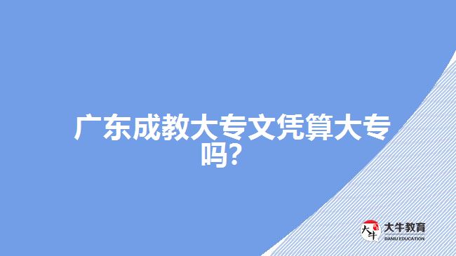 廣東成教大專文憑算大專嗎？