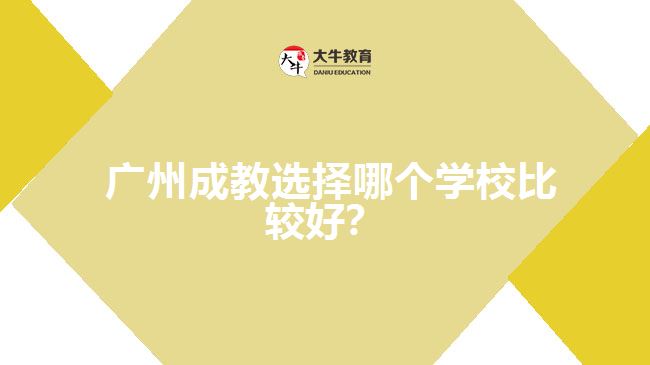 廣州成教選擇哪個學校比較好？