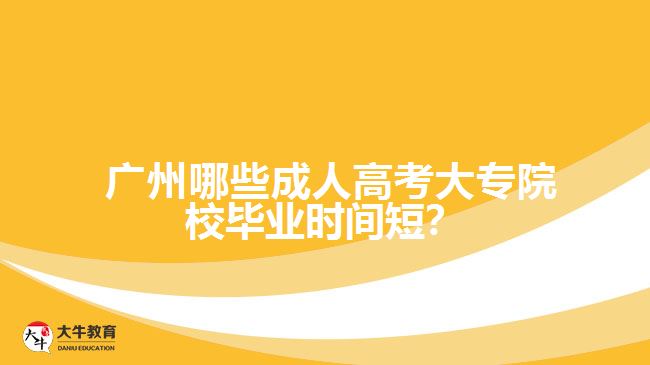  廣州哪些成人高考大專院校畢業(yè)時(shí)間短？