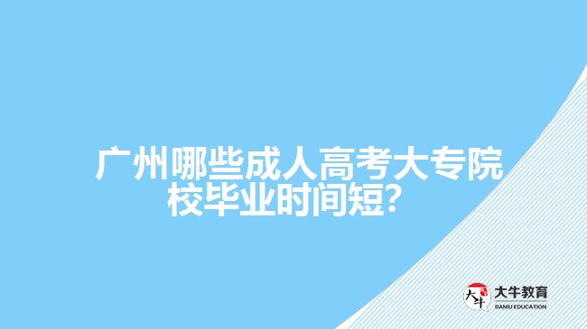 廣州哪些成人高考大專院校畢業(yè)時間短？