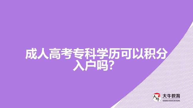 成人高考?？茖W歷可以積分入戶嗎？