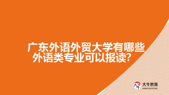 廣東外語外貿(mào)大學(xué)有哪些外語類專業(yè)可以報(bào)讀？