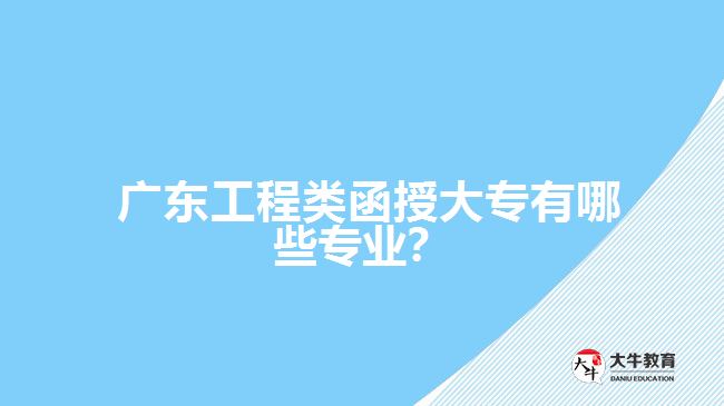  廣東工程類函授大專有哪些專業(yè)？