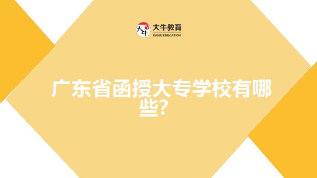  廣東省函授大專學(xué)校有哪些？