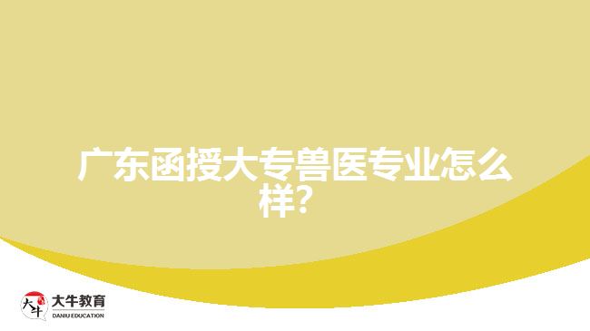 廣東函授大專獸醫(yī)專業(yè)怎么樣？