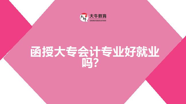  函授大專會計(jì)專業(yè)好就業(yè)嗎？