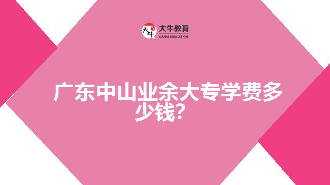 廣東中山業(yè)余大專學(xué)費(fèi)多少錢？
