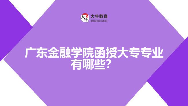 廣東金融學院函授大專專業(yè)有哪些？