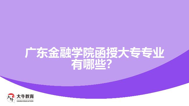 廣東金融學(xué)院函授大專專業(yè)有哪些？