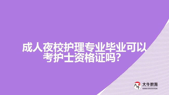 成人夜校護理專業(yè)畢業(yè)可以考護士資格證嗎？