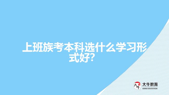 上班族考本科選什么學(xué)習(xí)形式好？