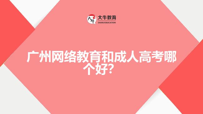 廣州網(wǎng)絡(luò)教育和成人高考哪個(gè)好？