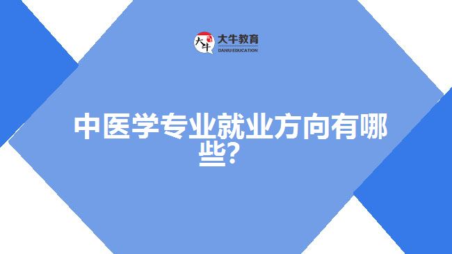 中醫(yī)學專業(yè)就業(yè)方向有哪些？