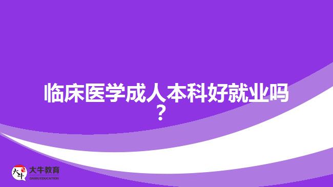 臨床醫(yī)學(xué)成人本科好就業(yè)嗎？