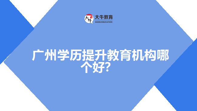 廣州學歷提升教育機構哪個好？