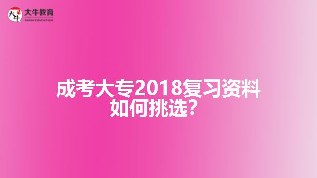 成考大專2018復(fù)習(xí)資料如何挑選？