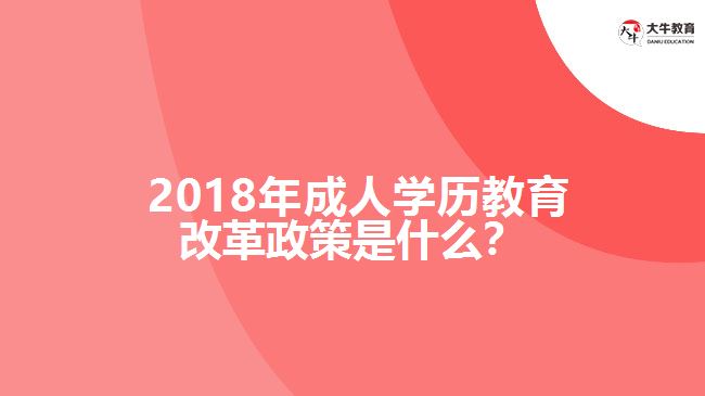 2018年成人學(xué)歷教育改革政策是什么？