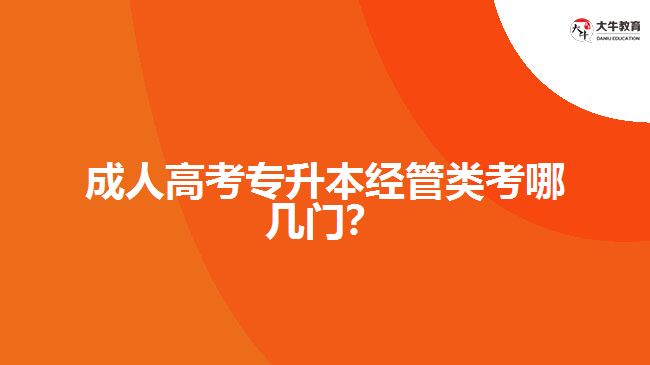 成人高考專升本經(jīng)管類考哪幾門？