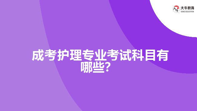  成考護理專業(yè)考試科目有哪些？