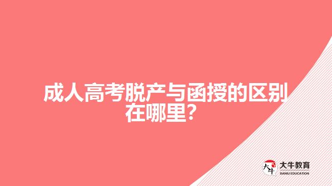 成人高考脫產(chǎn)與函授的區(qū)別在哪里？