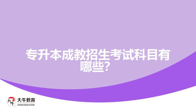 專(zhuān)升本成教招生考試科目有哪些？