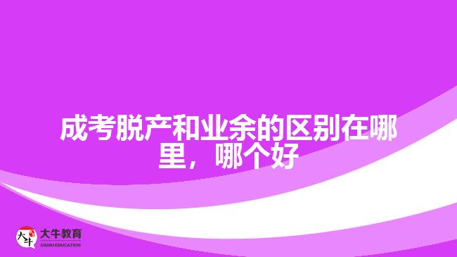 成考脫產和業(yè)余的區(qū)別在哪里，哪個好