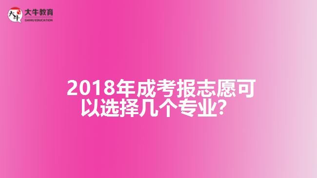  2018年成考報志愿可以選擇幾個專業(yè)？