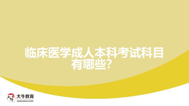 臨床醫(yī)學(xué)成人本科考試科目有哪些？