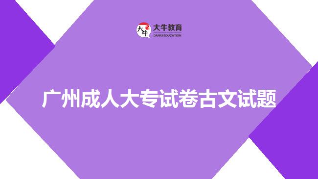 廣州成人大專(zhuān)試卷古文試題