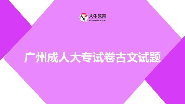 廣州成人大專(zhuān)試卷古文試題