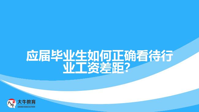 應(yīng)屆畢業(yè)生如何正確看待行業(yè)工資差距？