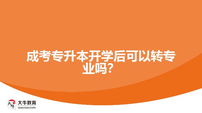 成考專升本開學(xué)后可以轉(zhuǎn)專業(yè)嗎？