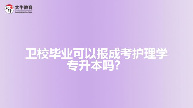 衛(wèi)校畢業(yè)可以報成考護理學專升本嗎？