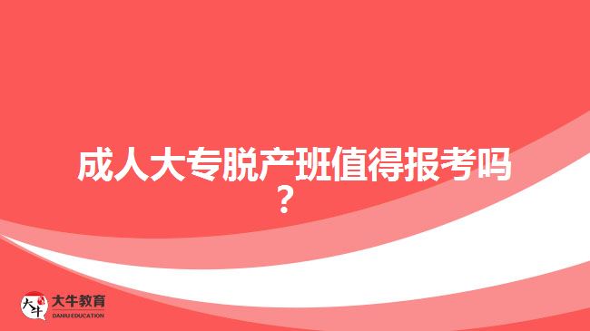 成人大專(zhuān)脫產(chǎn)班值得報(bào)考嗎？