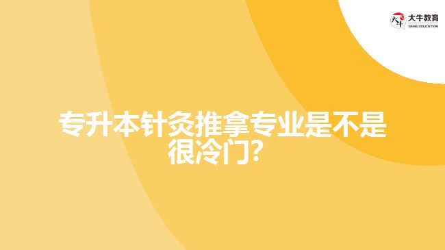 專升本針灸推拿專業(yè)是不是很冷門？