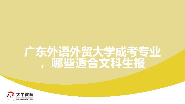 廣東外語外貿(mào)大學(xué)成考專業(yè)，哪些適合文科生報